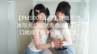 【PMS003-EP1】性瘾.职场冰与火.性欲就像毒品舔了一口就成了瘾 #宁静 苏艾文