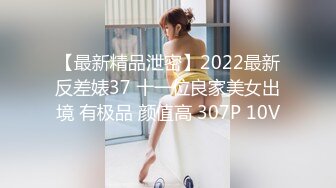 【最新精品泄密】2022最新反差婊37 十一位良家美女出境 有极品 颜值高 307P 10V