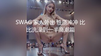 SWAG 家人外出 性质冲冲 比比洗澡到一半高潮篇