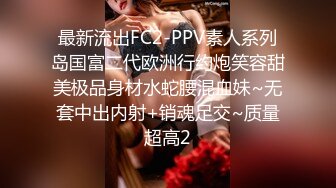 最新流出FC2-PPV素人系列岛国富二代欧洲行约炮笑容甜美极品身材水蛇腰混血妹~无套中出内射+销魂足交~质量超高2