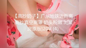 【高抄奶子】广东地铁近距离 高抄真空离罩 奶头粉嫩 3[某房原版]20V (4)