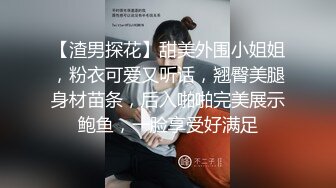 【渣男探花】甜美外围小姐姐，粉衣可爱又听话，翘臀美腿身材苗条，后入啪啪完美展示鲍鱼，一脸享受好满足