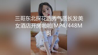 三哥东北探花选秀气质长发美女酒店开房啪啪[MP4/448MB]