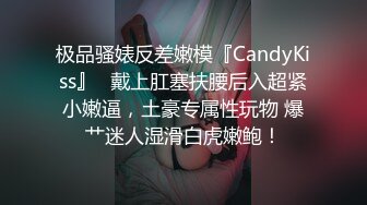 极品骚婊反差嫩模『CandyKiss』✿戴上肛塞扶腰后入超紧小嫩逼，土豪专属性玩物 爆艹迷人湿滑白虎嫩鲍！