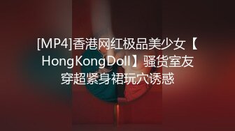 [MP4]香港网红极品美少女【HongKongDoll】骚货室友穿超紧身裙玩穴诱惑