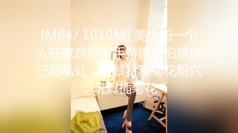 [MP4/ 1010M] 美少妇一个人在家自慰，手持镜头拍摄自己的私处，近景特写菊花粉穴，玩具插菊花