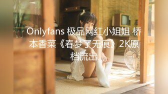 Onlyfans 极品网红小姐姐 桥本香菜《春梦了无痕》2K原档流出