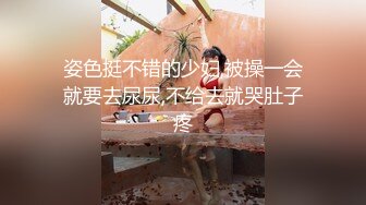 姿色挺不错的少妇,被操一会就要去尿尿,不给去就哭肚子疼