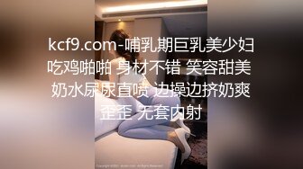 kcf9.com-哺乳期巨乳美少妇吃鸡啪啪 身材不错 笑容甜美 奶水尿尿直喷 边操边挤奶爽歪歪 无套内射