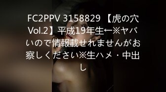 FC2PPV 3158829 【虎の穴Vol.2】平成19年生←※ヤバいので情報載せれませんがお察しください※生ハメ・中出し