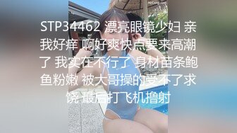 STP34462 漂亮眼镜少妇 亲我好痒 啊好爽快点要来高潮了 我实在不行了 身材苗条鲍鱼粉嫩 被大哥操的受不了求饶 最后打飞机撸射