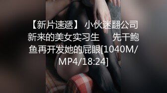 【新片速遞】 小伙迷翻公司新来的美女实习生❤️先干鲍鱼再开发她的屁眼[1040M/MP4/18:24]