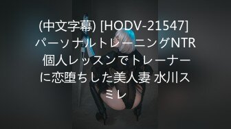 (中文字幕) [HODV-21547] パーソナルトレーニングNTR 個人レッスンでトレーナーに恋堕ちした美人妻 水川スミレ