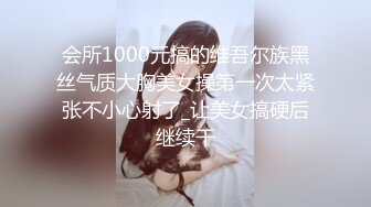 会所1000元搞的维吾尔族黑丝气质大胸美女操第一次太紧张不小心射了_让美女搞硬后继续干