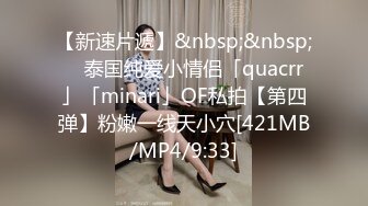 【新速片遞】&nbsp;&nbsp; ✨泰国纯爱小情侣「quacrr」「minari」OF私拍【第四弹】粉嫩一线天小穴[421MB/MP4/9:33]