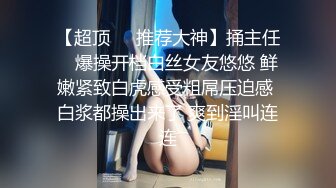 【超顶❤️推荐大神】捅主任✿ 爆操开档白丝女友悠悠 鲜嫩紧致白虎感受粗屌压迫感 白浆都操出来了 爽到淫叫连连