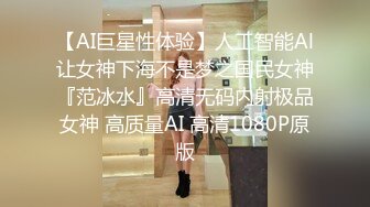 【AI巨星性体验】人工智能Al让女神下海不是梦之国民女神『范冰水』高清无码内射极品女神 高质量AI 高清1080P原版