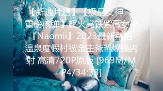 【新速片遞】【极品女神❤️重磅核弹】超火高铁紫薇女神『Naomii』2023最新私拍 温泉度假村被金主爸爸爆操内射 高清720P原版 [969M/MP4/34:33]