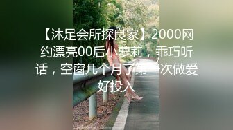 【沐足会所探良家】2000网约漂亮00后小萝莉，乖巧听话，空窗几个月了第一次做爱好投入