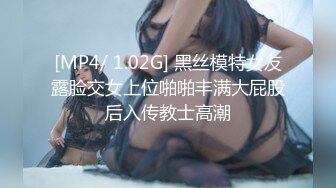 [MP4/ 1.02G] 黑丝模特女友露脸交女上位啪啪丰满大屁股后入传教士高潮