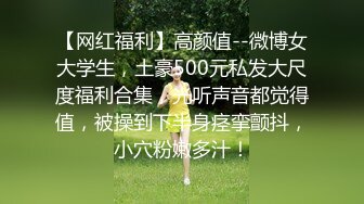 【网红福利】高颜值--微博女大学生，土豪500元私发大尺度福利合集，光听声音都觉得值，被操到下半身痉挛颤抖，小穴粉嫩多汁！