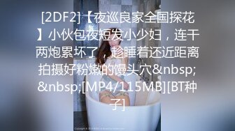 [2DF2]【夜巡良家全国探花】小伙包夜短发小少妇，连干两炮累坏了，趁睡着还近距离拍摄好粉嫩的馒头穴&nbsp;&nbsp;[MP4/115MB][BT种子]