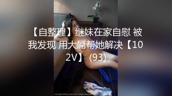 【自整理】继妹在家自慰 被我发现 用大屌帮她解决【102V】 (93)