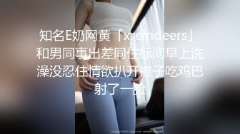 知名E奶网黄「xreindeers」和男同事出差同住标间早上洗澡没忍住情欲扒开被子吃鸡巴射了一脸