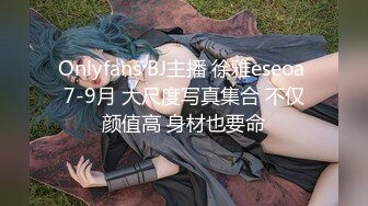 Onlyfans BJ主播 徐雅eseoa 7-9月 大尺度写真集合 不仅颜值高 身材也要命