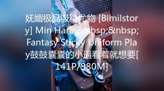 妩媚极品吸精尤物 [Bimilstory] Min Harin&nbsp;&nbsp;Fantasy Sticky Uniform Play鼓鼓囊囊的小逼看着就想要[141P/980M]