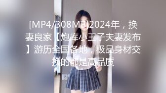 [MP4/308MB]2024年，换妻良家【炮库小王子夫妻发布】游历全国各地，极品身材交换的都是高品质