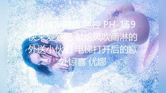 麻豆传媒映画 色控 PH-159 快来爱爱吧 献给风吹雨淋的外送小伙们 电梯打开后的意外惊喜 优娜