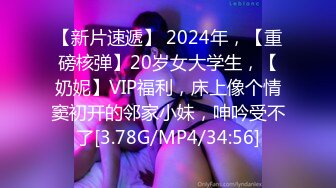 【新片速遞】 2024年，【重磅核弹】20岁女大学生，【奶妮】VIP福利，床上像个情窦初开的邻家小妹，呻吟受不了[3.78G/MP4/34:56]