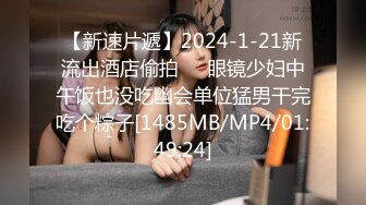 【新速片遞】2024-1-21新流出酒店偷拍❤️眼镜少妇中午饭也没吃幽会单位猛男干完吃个粽子[1485MB/MP4/01:49:24]