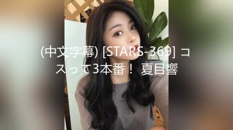 (中文字幕) [STARS-369] コスって3本番！ 夏目響