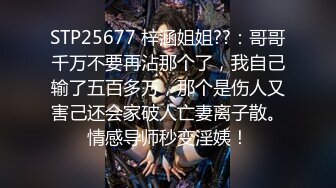 STP25677 梓涵姐姐??：哥哥千万不要再沾那个了，我自己输了五百多万，那个是伤人又害己还会家破人亡妻离子散。情感导师秒变淫姨！