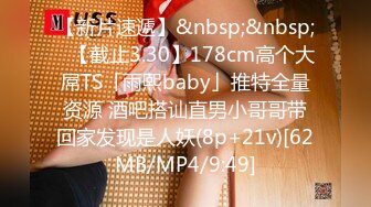 【新片速遞】&nbsp;&nbsp;✨【截止3.30】178cm高个大屌TS「雨熙baby」推特全量资源 酒吧搭讪直男小哥哥带回家发现是人妖(8p+21v)[62MB/MP4/9:49]