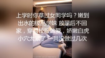 上学时你草过女同学吗？嫩到出水的极品学妹 放学后不回家，穿着校服做爱，娇嫩白虎小穴太紧了 一共没做过几次