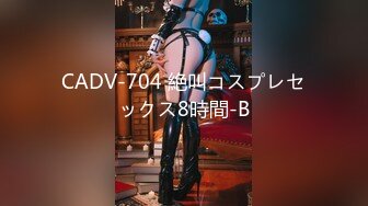 CADV-704 絶叫コスプレセックス8時間-B