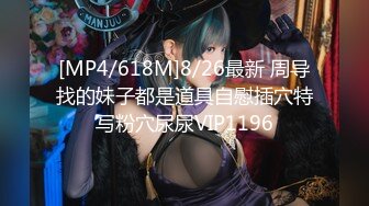 [MP4/618M]8/26最新 周导找的妹子都是道具自慰插穴特写粉穴尿尿VIP1196