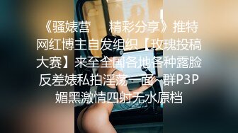 《骚婊营❤️精彩分享》推特网红博主自发组织【玫瑰投稿大赛】来至全国各地各种露脸反差婊私拍淫荡一面~群P3P媚黑激情四射无水原档