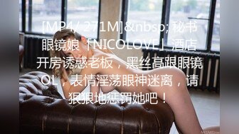 [MP4/ 271M]&nbsp; 秘书眼镜娘「NICOLOVE」酒店开房诱惑老板，黑丝高跟眼镜OL，表情淫荡眼神迷离，请狠狠地惩罚她吧！