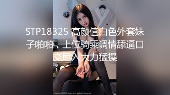 STP18325 高颜值白色外套妹子啪啪，上位骑乘调情舔逼口交后入大力猛操