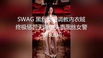 SWAG 黑丝女警调教内衣贼终极惩罚无限龟头责黑丝女警 Ursulali