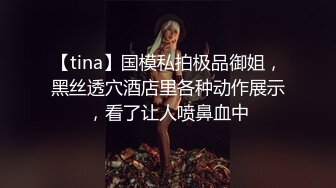 【tina】国模私拍极品御姐，黑丝透穴酒店里各种动作展示，看了让人喷鼻血中