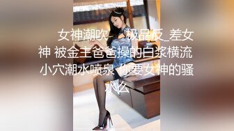 ❤️女神潮吹❤️极品反_差女神 被金主爸爸操的白浆横流 小穴潮水喷泉 你要女神的骚水么