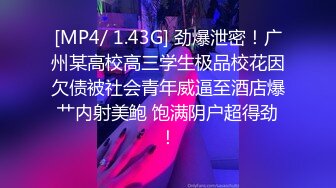 [MP4/ 1.43G] 劲爆泄密！广州某高校高三学生极品校花因欠债被社会青年威逼至酒店爆艹内射美鲍 饱满阴户超得劲！