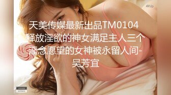 天美传媒最新出品TM0104 释放淫欲的神女满足主人三个淫念愿望的女神被永留人间-吴芳宜