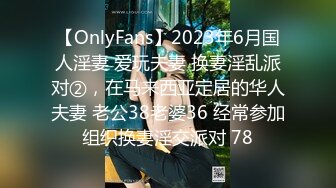 【OnlyFans】2023年6月国人淫妻 爱玩夫妻 换妻淫乱派对②，在马来西亚定居的华人夫妻 老公38老婆36 经常参加组织换妻淫交派对 78