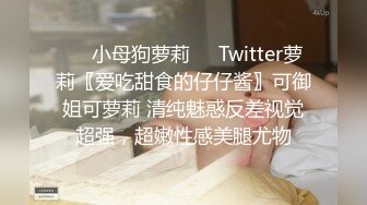 ❤️小母狗萝莉❤️Twitter萝莉〖爱吃甜食的仔仔酱〗可御姐可萝莉 清纯魅惑反差视觉超强，超嫩性感美腿尤物